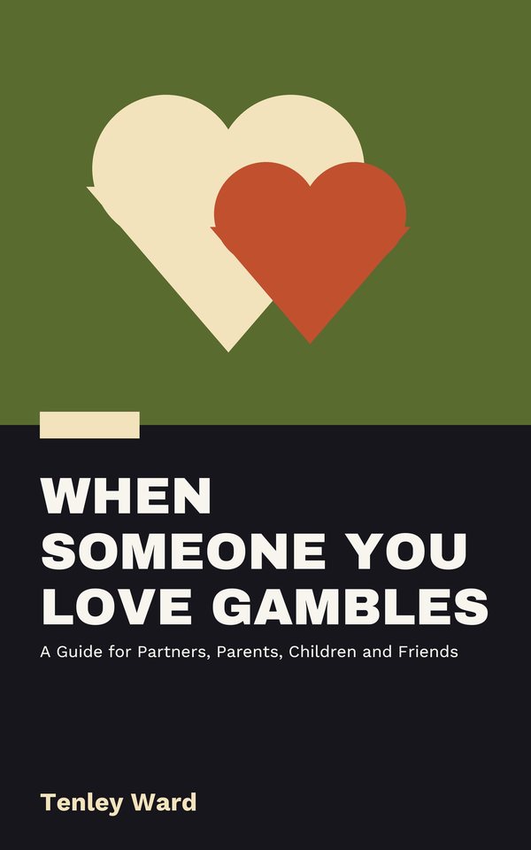 When Someone You Love Gambles: A Guide for Partners, Parents, Children and Friends